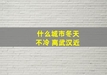 什么城市冬天不冷 离武汉近